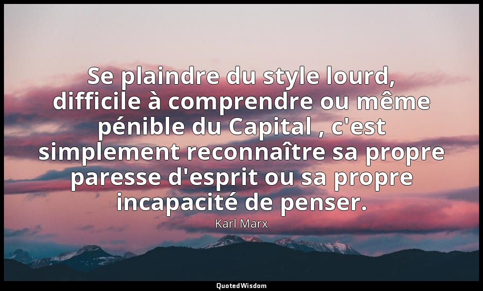 Se plaindre du style lourd, difficile à comprendre ou même pénible du Capital ,  — Karl Marx