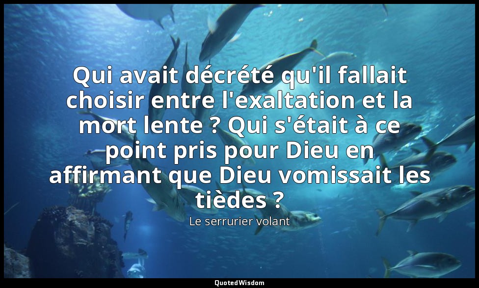 Qui avait décrété qu'il fallait choisir entre l'exaltation et la mort lente ? Qu — Le serrurier volant