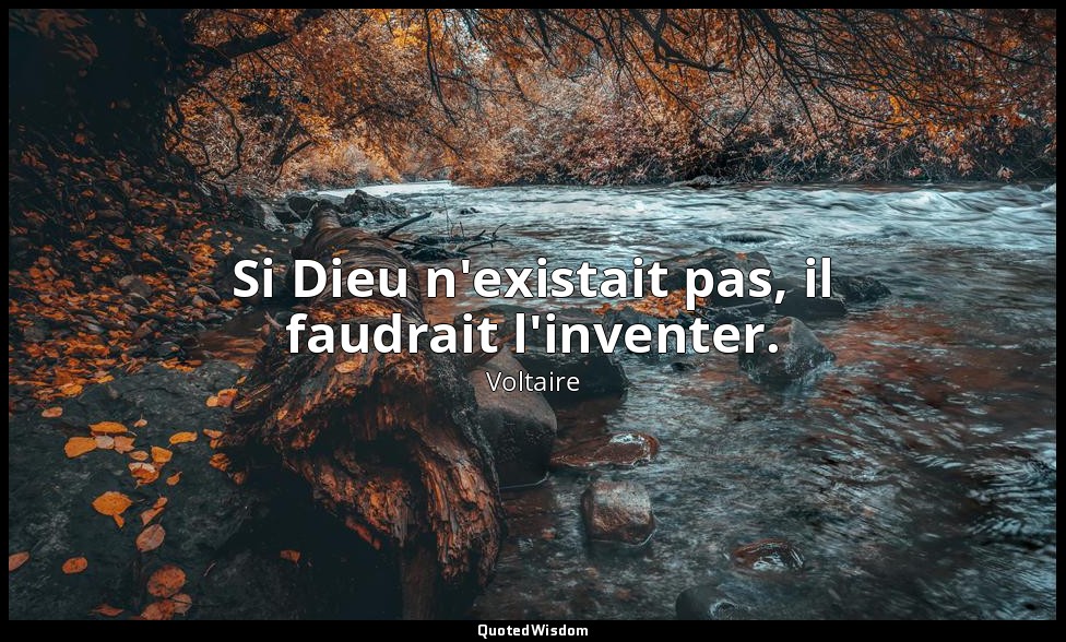 Si Dieu n'existait pas, il faudrait l'inventer. — Voltaire