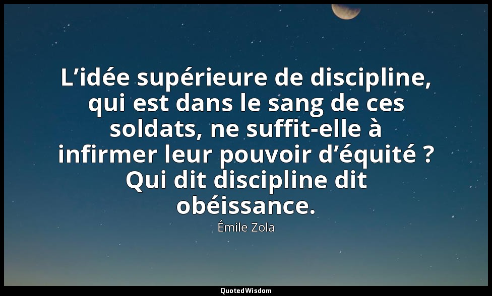 L’idée supérieure de discipline, qui est dans le sang de ces soldats, ne suffit- — Émile Zola