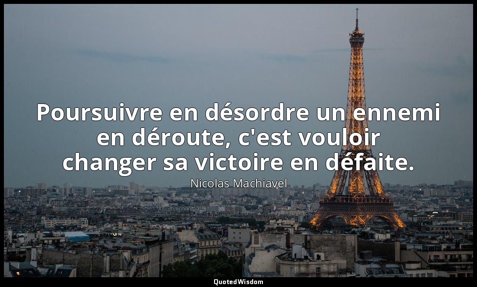 Poursuivre en désordre un ennemi en déroute, c'est vouloir changer sa victoire e — Nicolas Machiavel