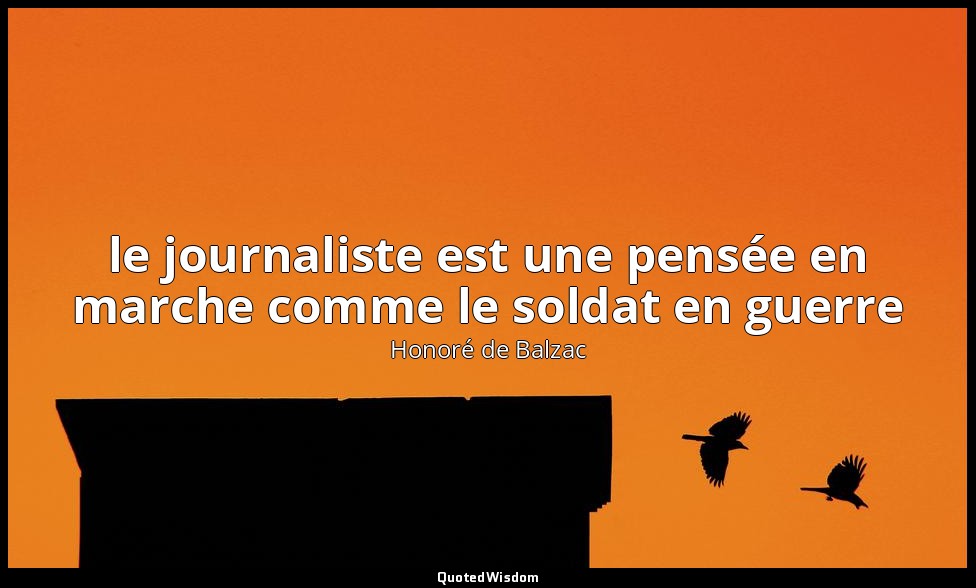 le journaliste est une pensée en marche comme le soldat en guerre — Honoré de Balzac