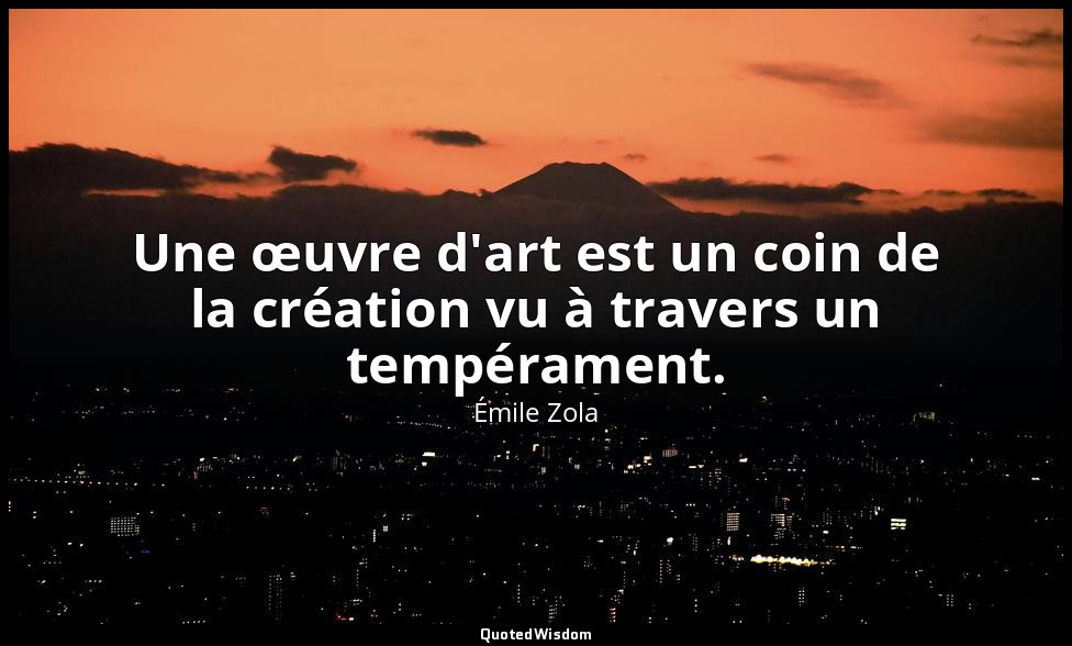 Une œuvre d'art est un coin de la création vu à travers un tempérament. — Émile Zola