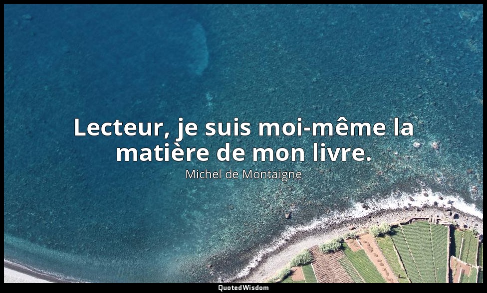 Lecteur, je suis moi-même la matière de mon livre. — Michel de Montaigne