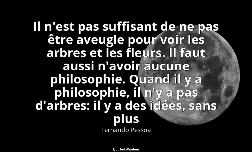 Il n'est pas suffisant de ne pas être aveugle pour voir les arbres et les fleurs — Fernando Pessoa