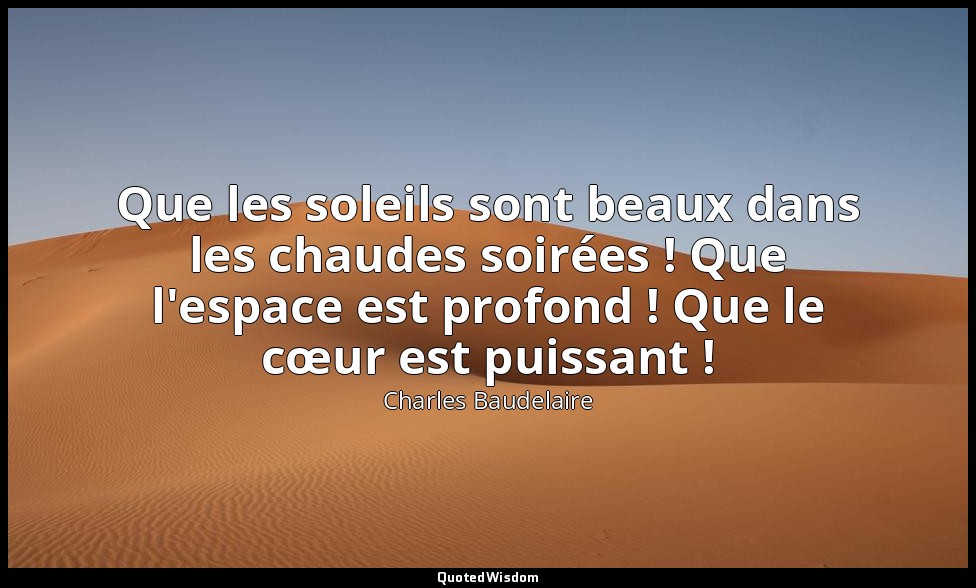 Que les soleils sont beaux dans les chaudes soirées ! Que l'espace est profond ! — Charles Baudelaire