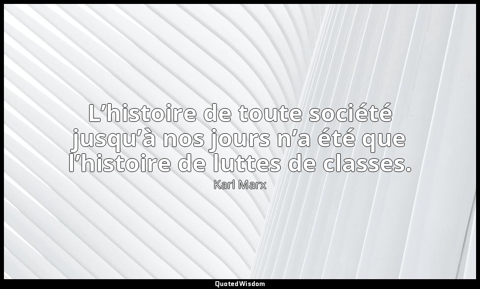 L’histoire de toute société jusqu’à nos jours n’a été que l’histoire de luttes d — Karl Marx