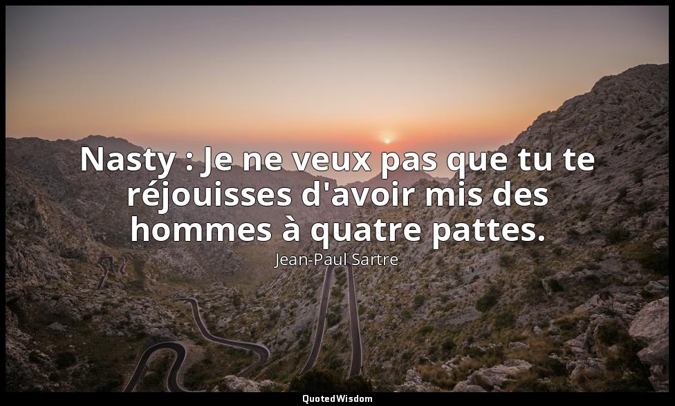 Nasty : Je ne veux pas que tu te réjouisses d'avoir mis des hommes à quatre patt — Jean-Paul Sartre