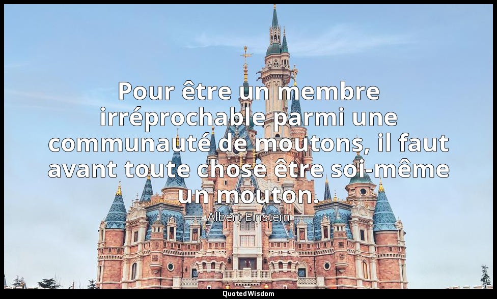 Pour être un membre irréprochable parmi une communauté de moutons, il faut avant — Albert Einstein