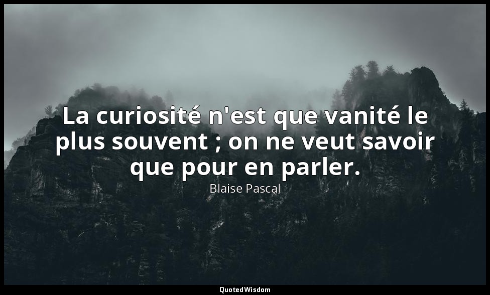 La curiosité n'est que vanité le plus souvent ; on ne veut savoir que pour en pa — Blaise Pascal