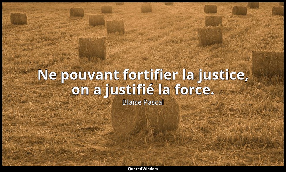 Ne pouvant fortifier la justice, on a justifié la force. — Blaise Pascal