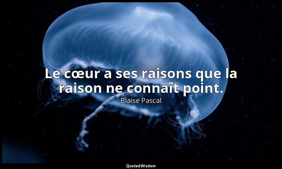 Le cœur a ses raisons que la raison ne connaît point. — Blaise Pascal