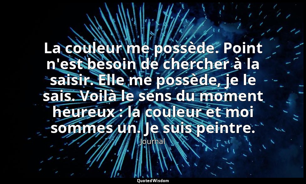 La couleur me possède. Point n'est besoin de chercher à la saisir. Elle me possè — Journal