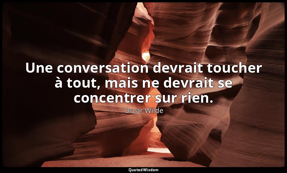 Une conversation devrait toucher à tout, mais ne devrait se concentrer sur rien. — Oscar Wilde