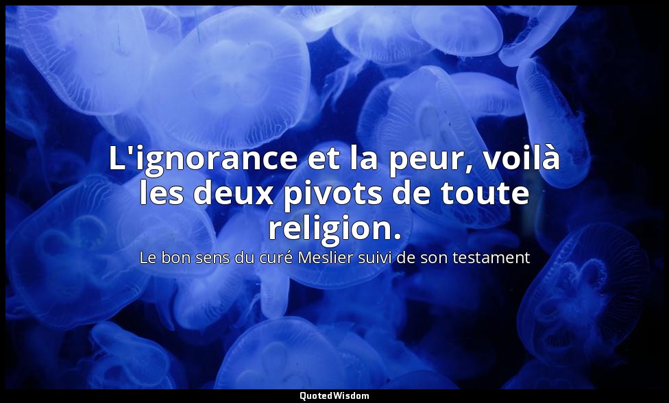 L'ignorance et la peur, voilà les deux pivots de toute religion. — Le bon sens du curé Meslier suivi de son testament