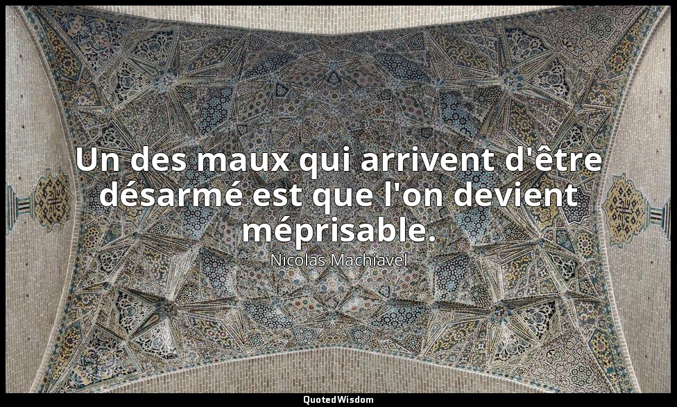 Un des maux qui arrivent d'être désarmé est que l'on devient méprisable. — Nicolas Machiavel