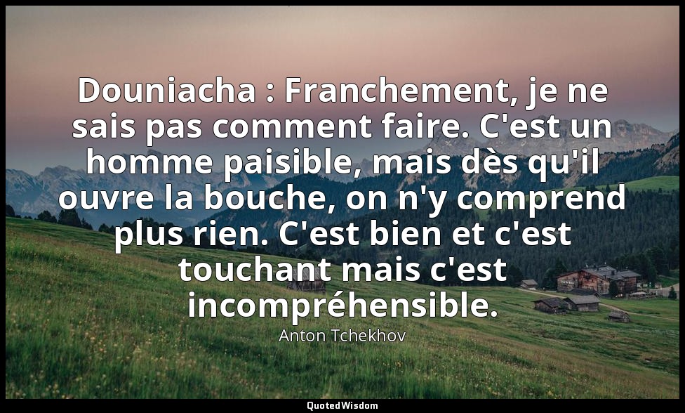 Douniacha : Franchement, je ne sais pas comment faire. C'est un homme paisible,  — Anton Tchekhov