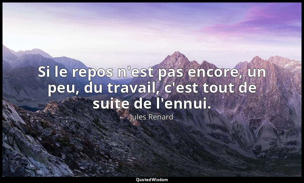 Si le repos n'est pas encore, un peu, du travail, c'est tout de suite de l'ennui — Jules Renard