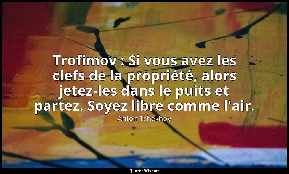 Trofimov : Si vous avez les clefs de la propriété, alors jetez-les dans le puits — Anton Tchekhov