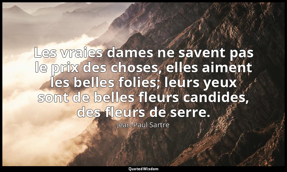Les vraies dames ne savent pas le prix des choses, elles aiment les belles folie — Jean-Paul Sartre