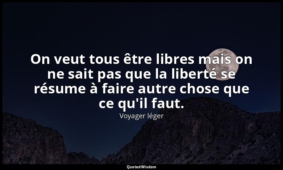 On veut tous être libres mais on ne sait pas que la liberté se résume à faire au — Voyager léger