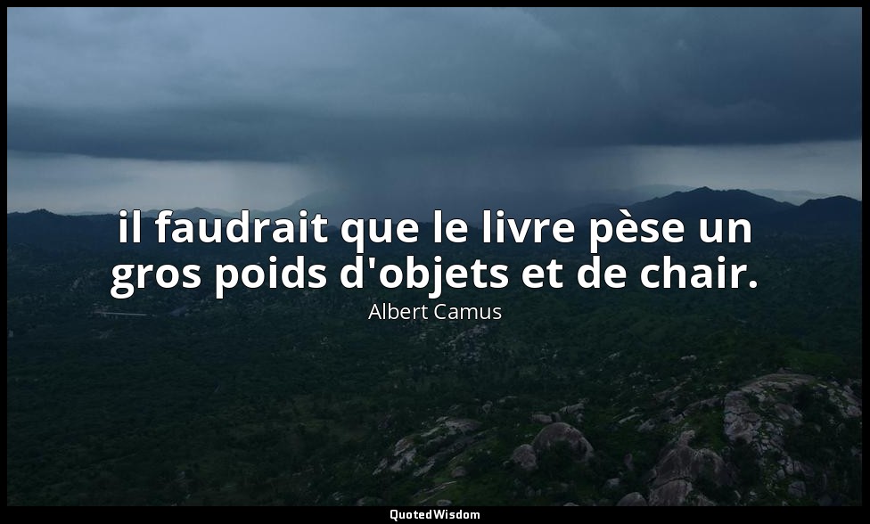 il faudrait que le livre pèse un gros poids d'objets et de chair. — Albert Camus