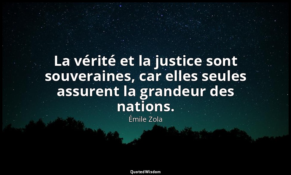 La vérité et la justice sont souveraines, car elles seules assurent la grandeur  — Émile Zola