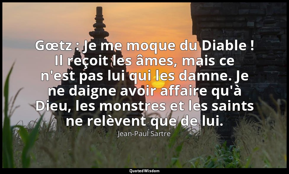 Gœtz : Je me moque du Diable ! Il reçoit les âmes, mais ce n'est pas lui qui les — Jean-Paul Sartre
