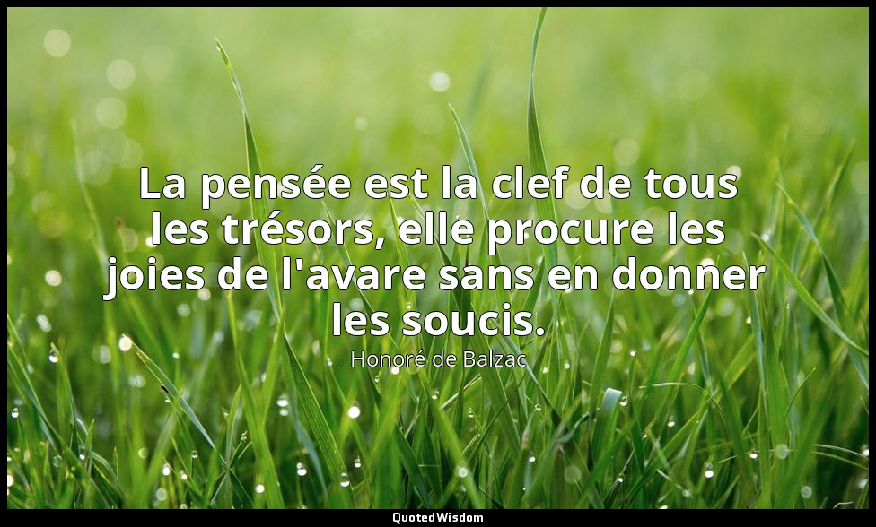 La pensée est la clef de tous les trésors, elle procure les joies de l'avare san — Honoré de Balzac
