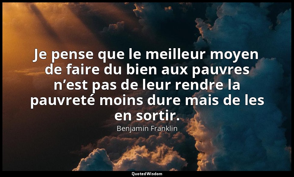Je pense que le meilleur moyen de faire du bien aux pauvres n’est pas de leur re — Benjamin Franklin