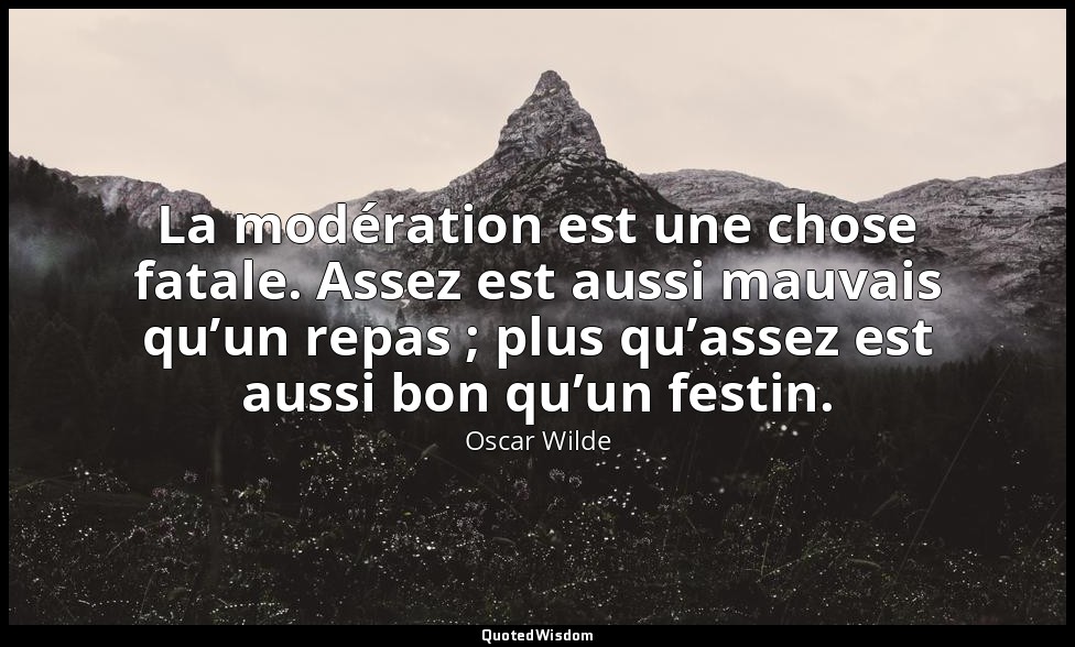 La modération est une chose fatale. Assez est aussi mauvais qu’un repas ; plus q — Oscar Wilde