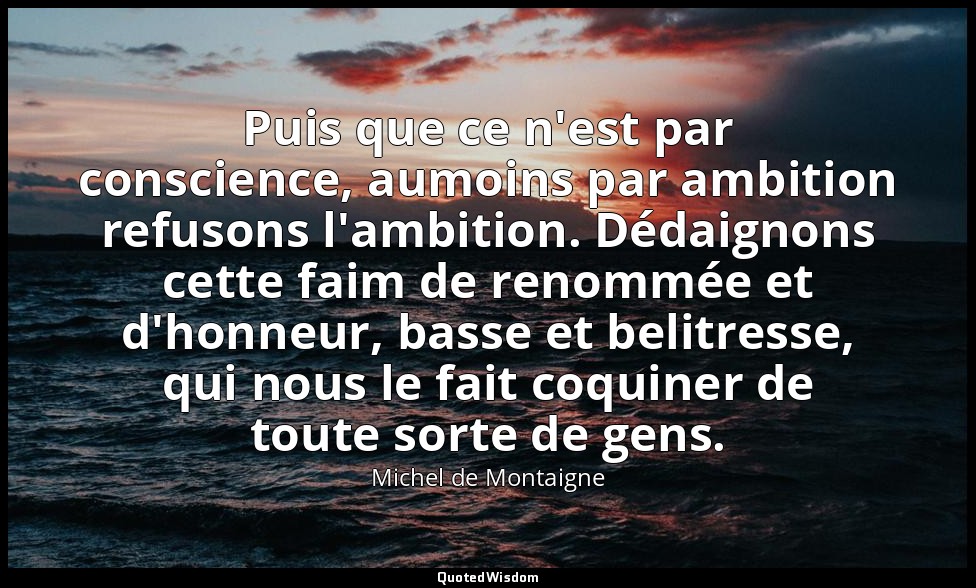 Puis que ce n'est par conscience, aumoins par ambition refusons l'ambition. Déda — Michel de Montaigne