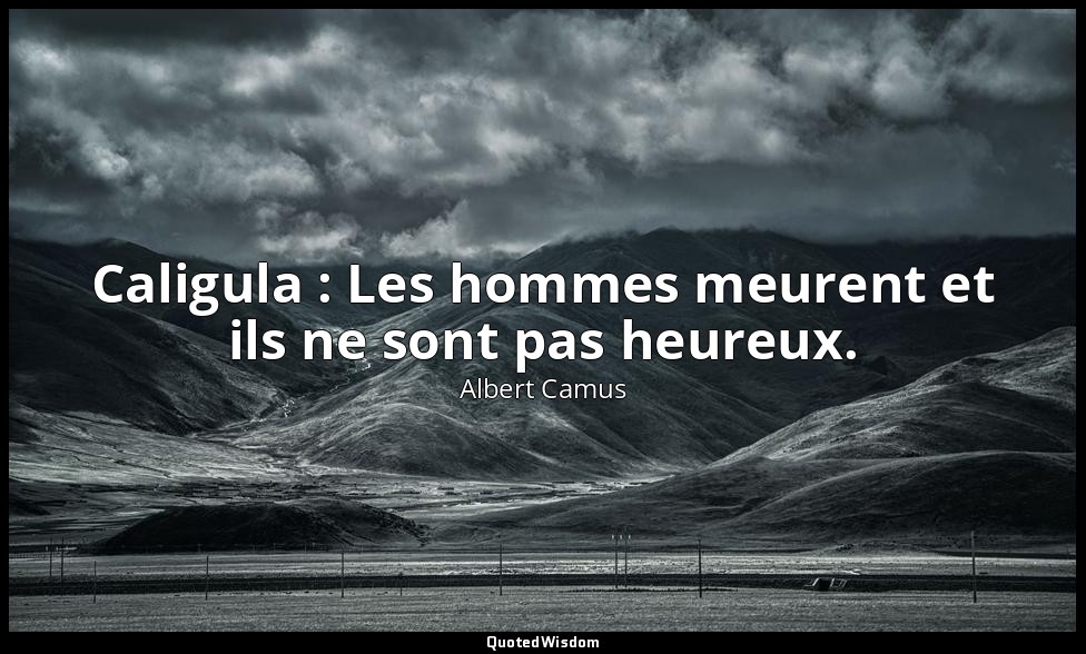 Caligula : Les hommes meurent et ils ne sont pas heureux. — Albert Camus