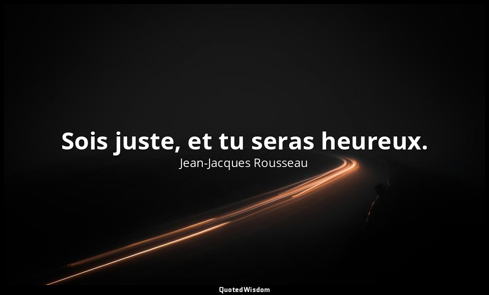 Sois juste, et tu seras heureux. — Jean-Jacques Rousseau