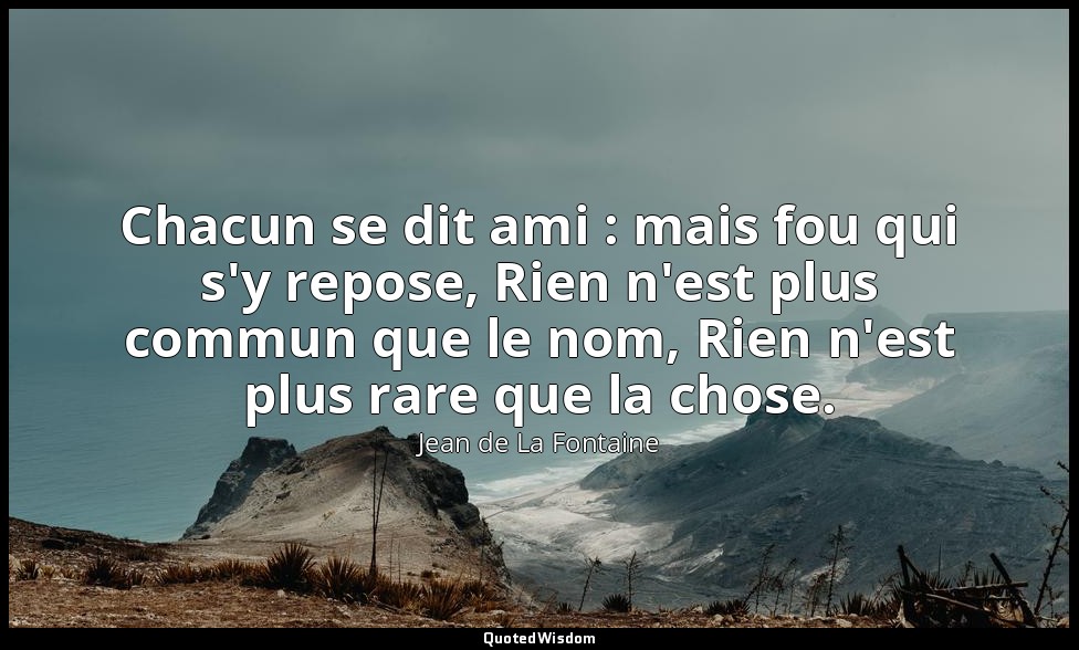 Chacun se dit ami : mais fou qui s'y repose, Rien n'est plus commun que le nom,  — Jean de La Fontaine