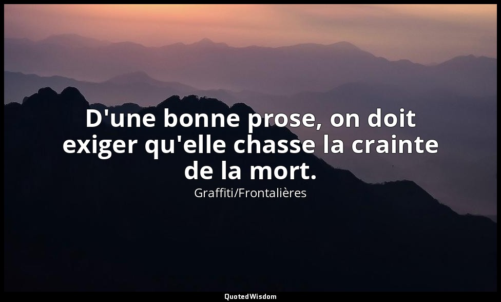 D'une bonne prose, on doit exiger qu'elle chasse la crainte de la mort. — Graffiti/Frontalières