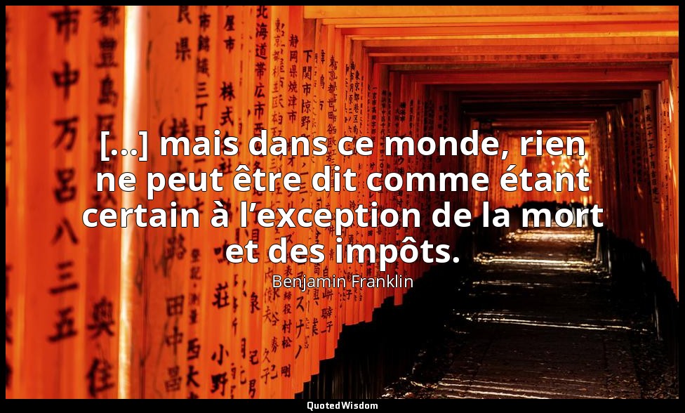 [...] mais dans ce monde, rien ne peut être dit comme étant certain à l’exceptio — Benjamin Franklin