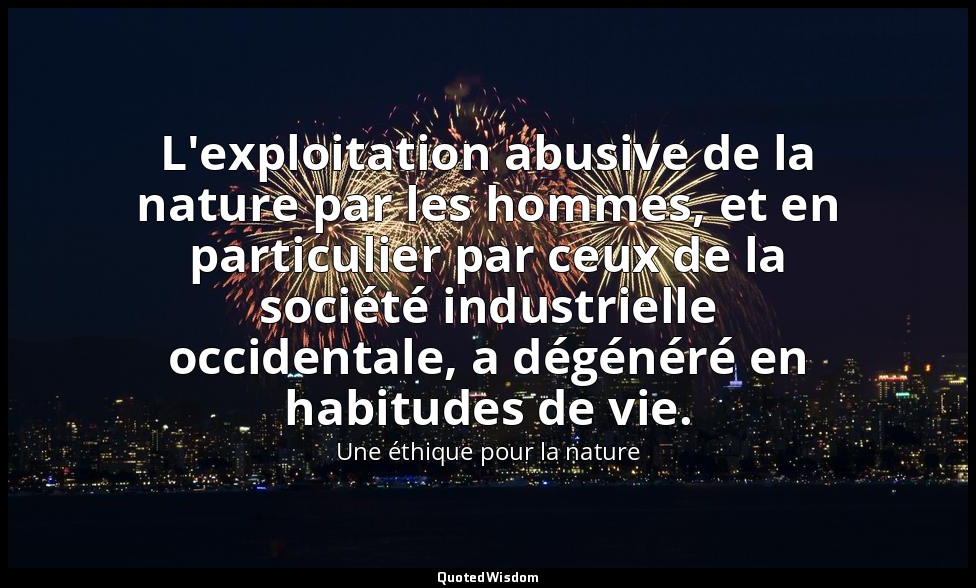 L'exploitation abusive de la nature par les hommes, et en particulier par ceux d — Une éthique pour la nature
