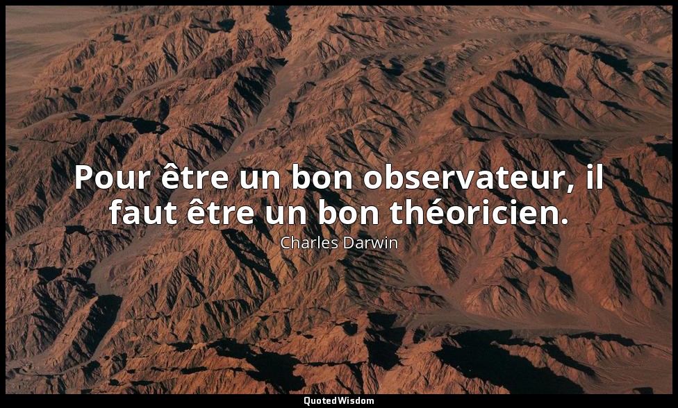 Pour être un bon observateur, il faut être un bon théoricien. — Charles Darwin