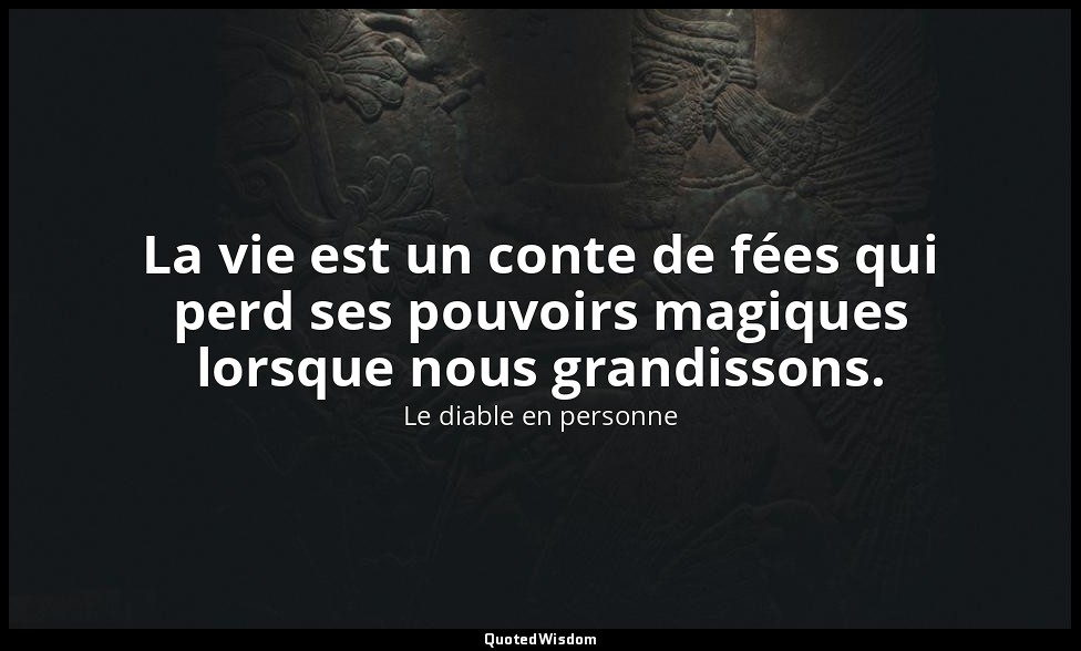 La vie est un conte de fées qui perd ses pouvoirs magiques lorsque nous grandiss — Le diable en personne