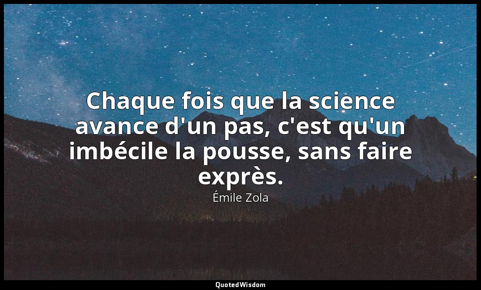 Chaque fois que la science avance d'un pas, c'est qu'un imbécile la pousse, sans — Émile Zola