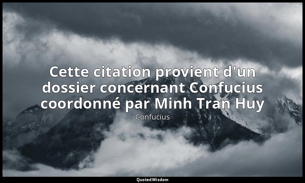 Cette citation provient d'un dossier concernant Confucius coordonné par Minh Tra — Confucius