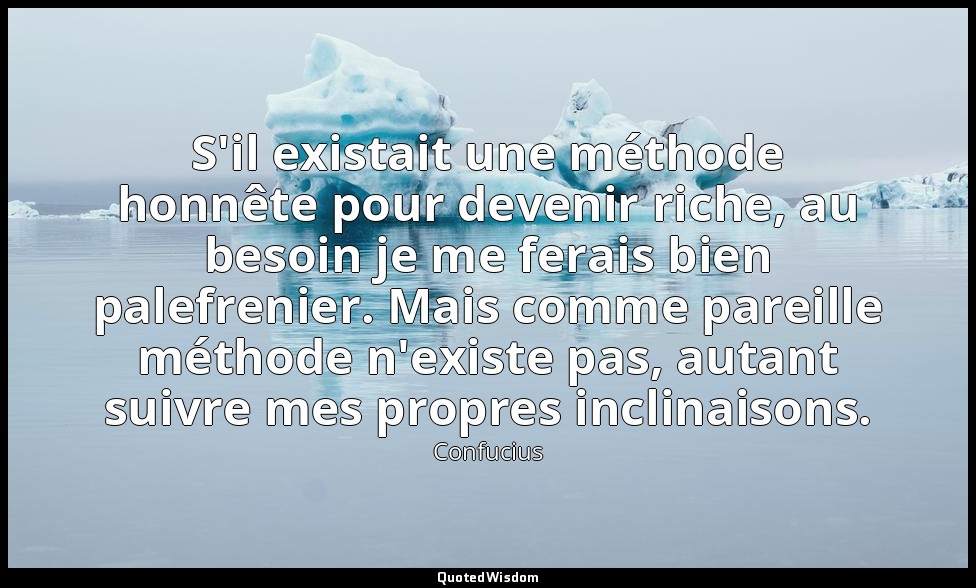 S'il existait une méthode honnête pour devenir riche, au besoin je me ferais bie — Confucius