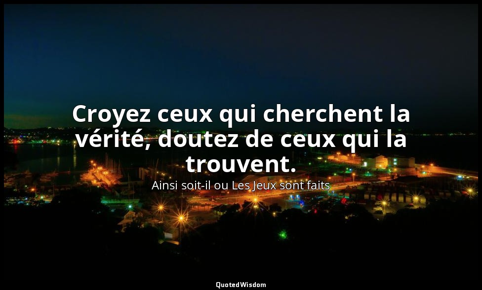 Croyez ceux qui cherchent la vérité, doutez de ceux qui la trouvent. — Ainsi soit-il ou Les Jeux sont faits