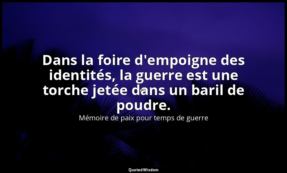 Dans la foire d'empoigne des identités, la guerre est une torche jetée dans un b — Mémoire de paix pour temps de guerre