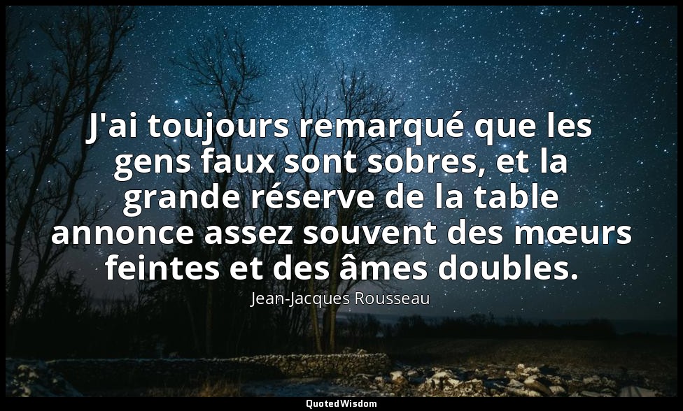 J'ai toujours remarqué que les gens faux sont sobres, et la grande réserve de la — Jean-Jacques Rousseau