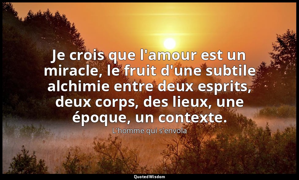 Je crois que l'amour est un miracle, le fruit d'une subtile alchimie entre deux  — L'homme qui s'envola