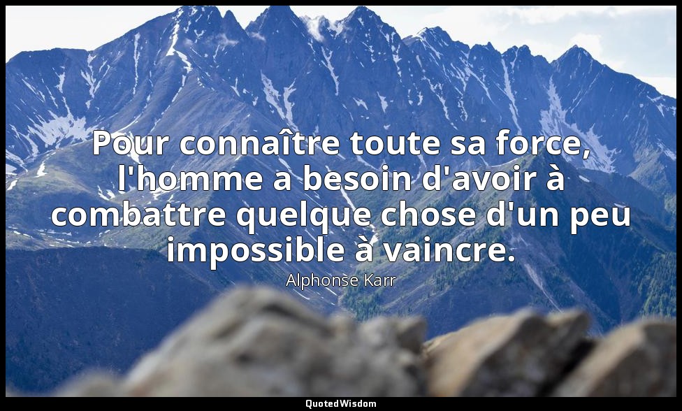 Pour connaître toute sa force, l'homme a besoin d'avoir à combattre quelque chos — Alphonse Karr