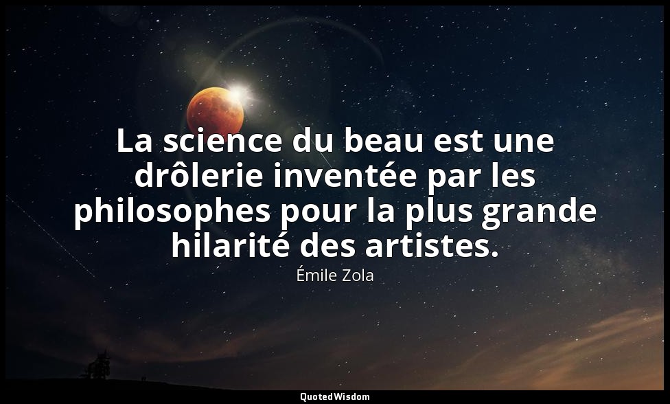 La science du beau est une drôlerie inventée par les philosophes pour la plus gr — Émile Zola