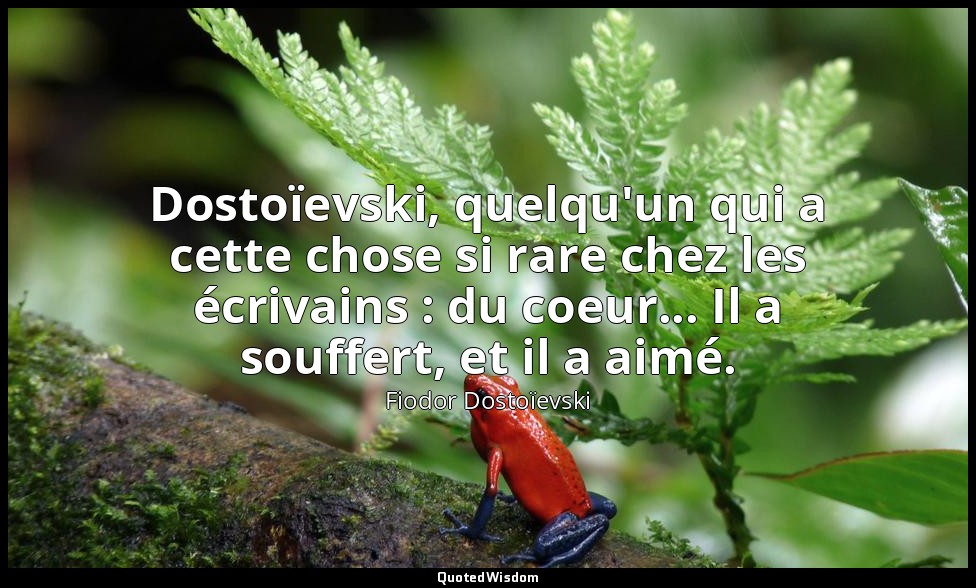 Dostoïevski, quelqu'un qui a cette chose si rare chez les écrivains : du coeur.. — Fiodor Dostoïevski
